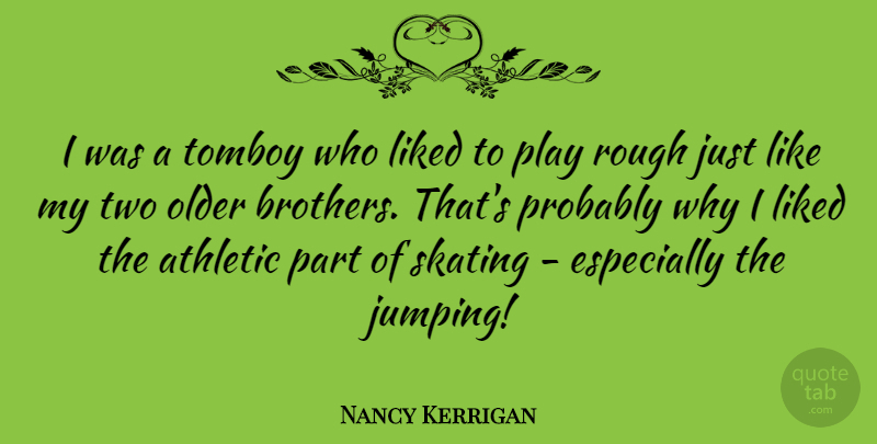 Nancy Kerrigan Quote About Sports, Brother, Jumping: I Was A Tomboy Who...
