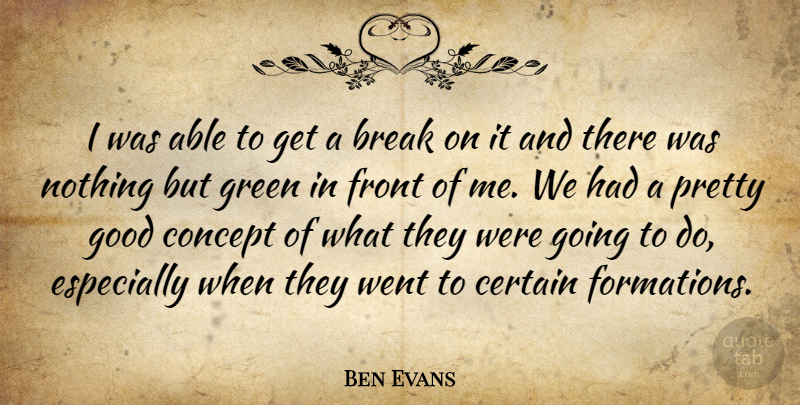 Ben Evans Quote About Break, Certain, Concept, Front, Good: I Was Able To Get...