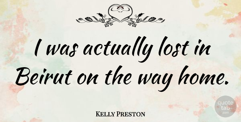 Kelly Preston Quote About Home, Way, Beirut: I Was Actually Lost In...