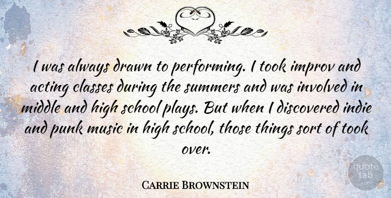 Carrie Brownstein Quote About Classes, Discovered, Drawn, High, Improv: I Was Always Drawn To...