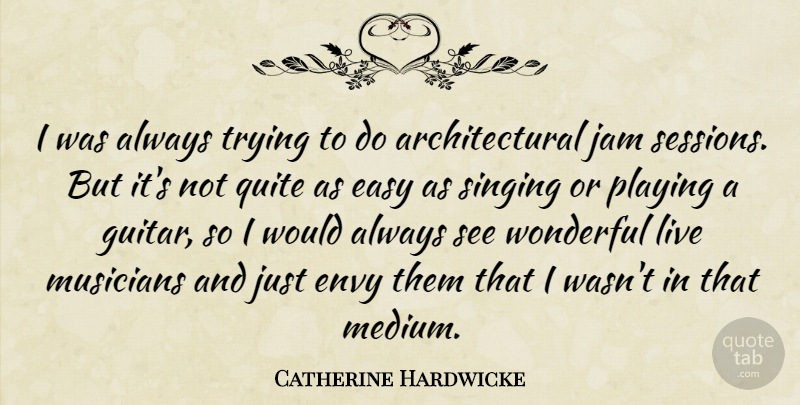 Catherine Hardwicke Quote About Envy, Jam, Playing, Quite, Singing: I Was Always Trying To...