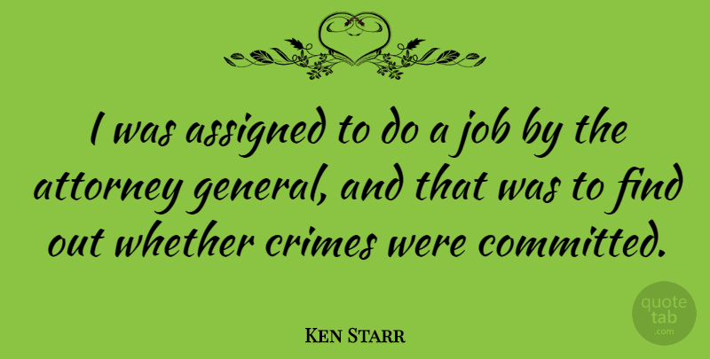 Ken Starr Quote About Assigned, Attorney, Crimes, Job, Whether: I Was Assigned To Do...
