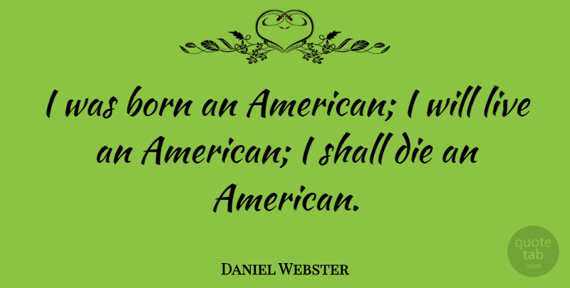 Daniel Webster Quote About Leadership, Patriotic, July: I Was Born An American...