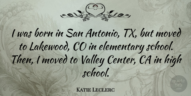 Katie Leclerc Quote About School, Valleys, San Antonio: I Was Born In San...