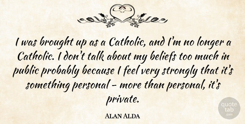 Alan Alda Quote About Catholic, Too Much, Belief: I Was Brought Up As...