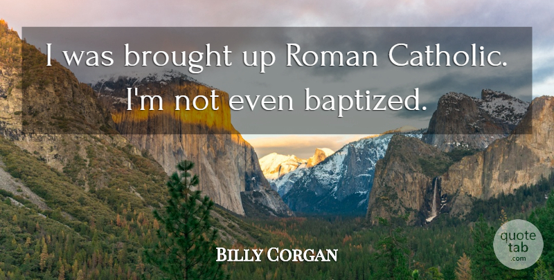 Billy Corgan Quote About Catholic, Roman Catholic, Baptized: I Was Brought Up Roman...