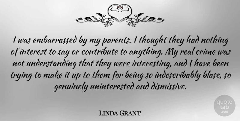 Linda Grant Quote About Contribute, Genuinely, Trying, Understanding: I Was Embarrassed By My...