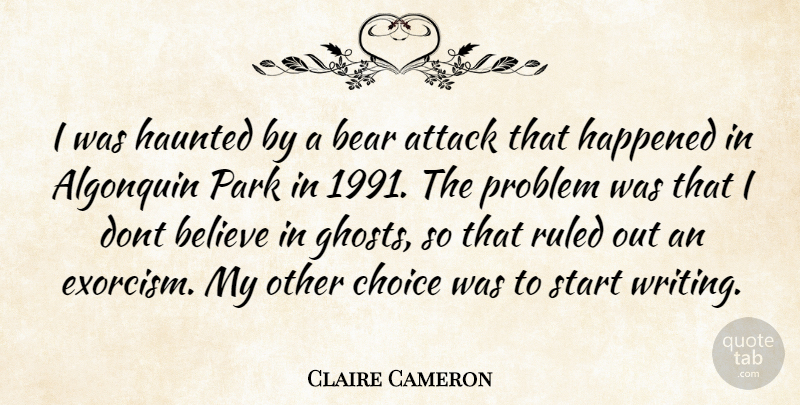 Claire Cameron Quote About Believe, Writing, Choices: I Was Haunted By A...