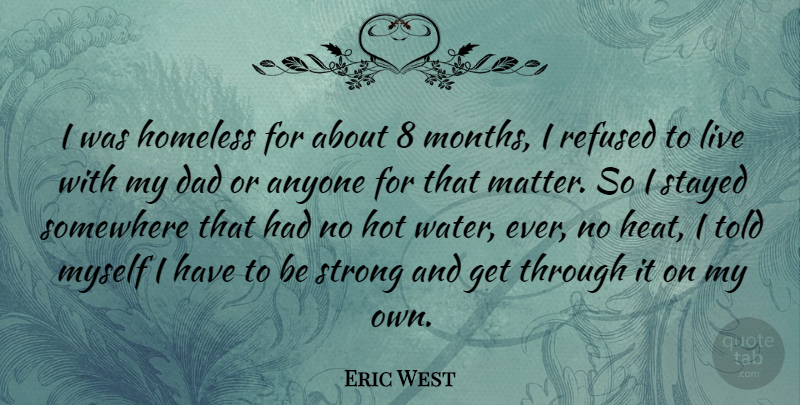 Eric West Quote About Strong, Dad, Water: I Was Homeless For About...