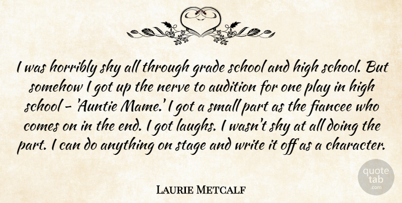 Laurie Metcalf Quote About Audition, Grade, High, Horribly, Nerve: I Was Horribly Shy All...
