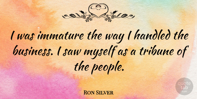 Ron Silver Quote About People, Immature, Way: I Was Immature The Way...