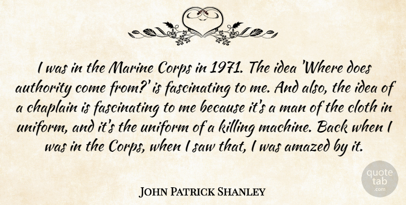John Patrick Shanley Quote About Amazed, Cloth, Corps, Man, Marine: I Was In The Marine...