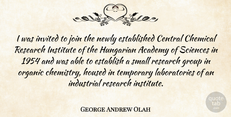 George Andrew Olah Quote About Groups, Research, Able: I Was Invited To Join...