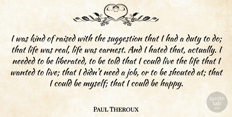 Paul Theroux Quote About Hated, Life, Needed, Raised, Suggestion: I Was Kind Of Raised...