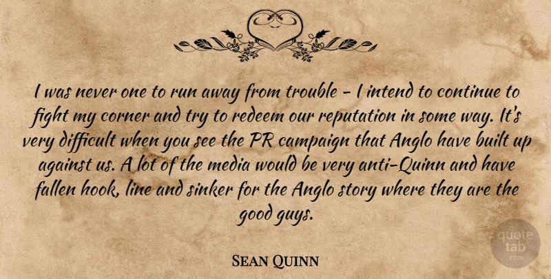 Sean Quinn Quote About Against, Built, Campaign, Continue, Corner: I Was Never One To...