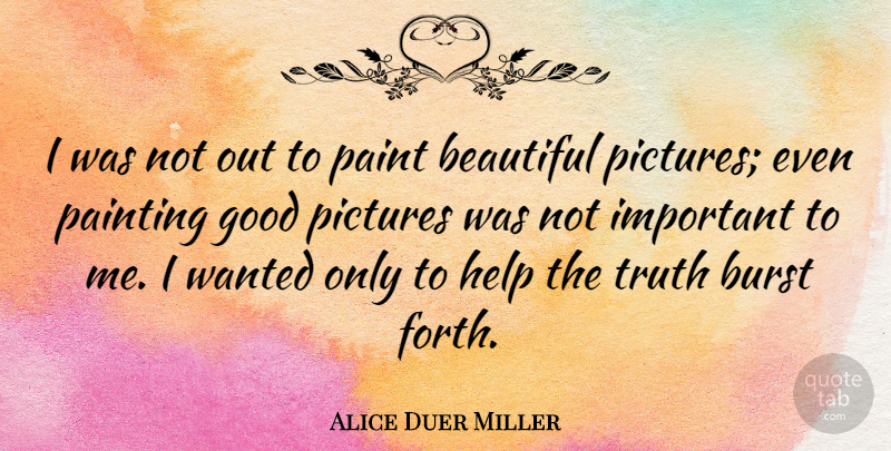 Alice Duer Miller Quote About Burst, Good, Help, Paint, Painting: I Was Not Out To...