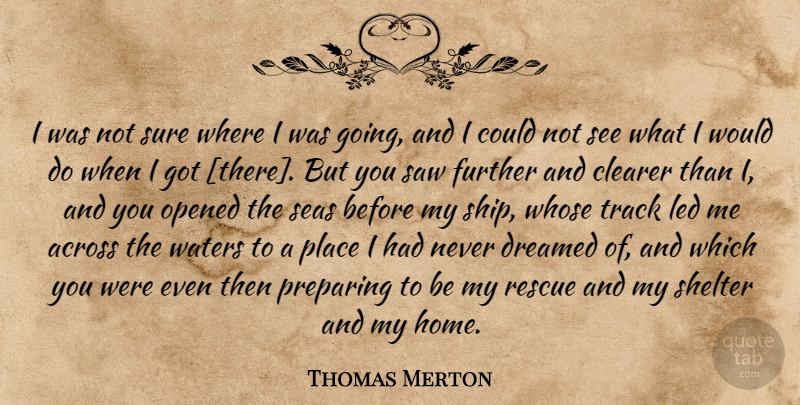Thomas Merton Quote About Home, Sea, Track: I Was Not Sure Where...