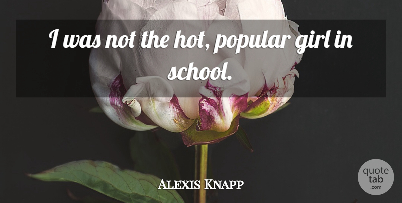 Alexis Knapp Quote About Girl, School, Hot: I Was Not The Hot...