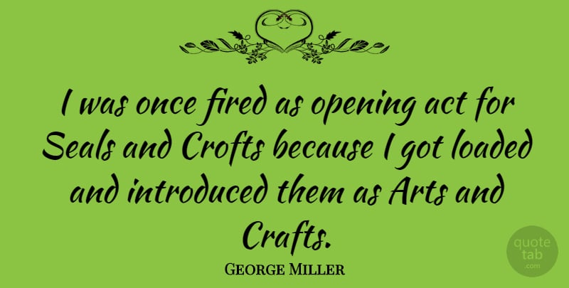George Miller Quote About Fired, Introduced, Loaded, Seals: I Was Once Fired As...