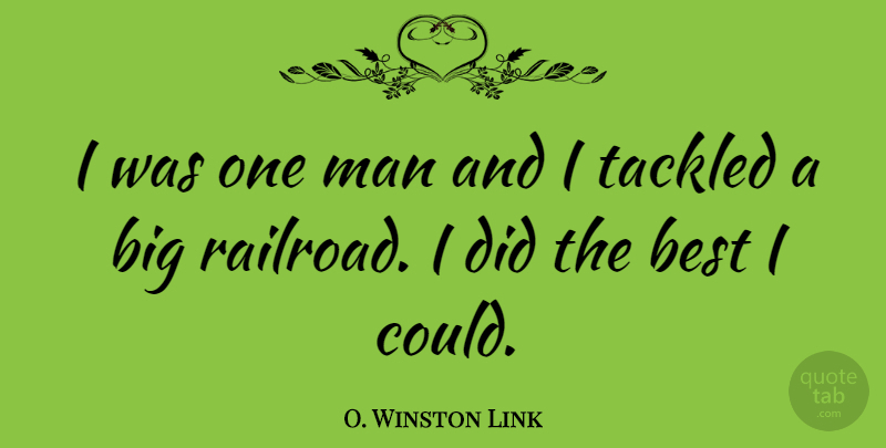 O. Winston Link Quote About Men, Railroads, Bigs: I Was One Man And...