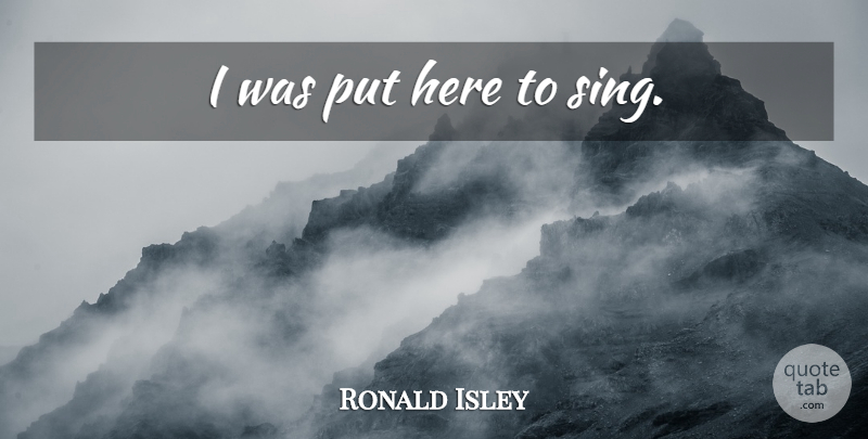 Ronald Isley Quote About undefined: I Was Put Here To...