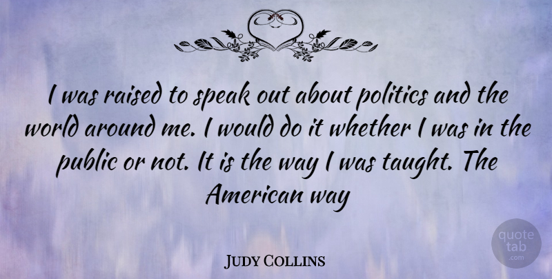 Judy Collins Quote About Speaks Out, World, Way: I Was Raised To Speak...