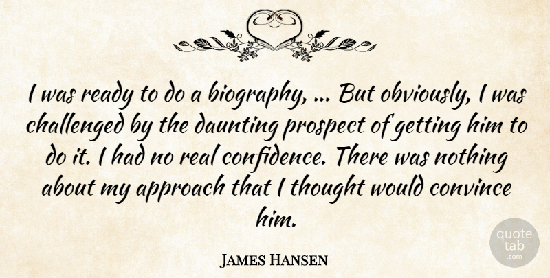 James Hansen Quote About Approach, Biography, Challenged, Convince, Daunting: I Was Ready To Do...