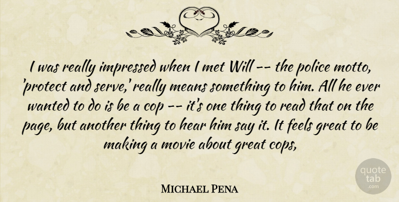 Michael Pena Quote About Cop, Feels, Great, Hear, Impressed: I Was Really Impressed When...