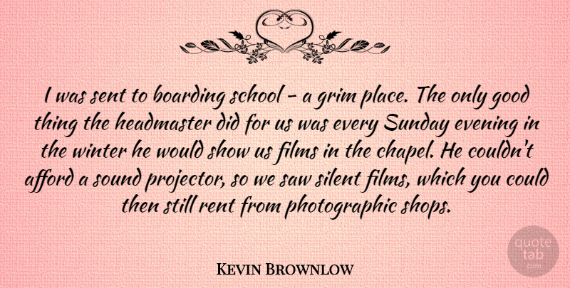Kevin Brownlow Quote About Afford, Boarding, Evening, Films, Good: I Was Sent To Boarding...