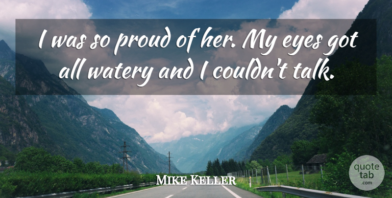 Mike Keller Quote About Eyes, Proud: I Was So Proud Of...