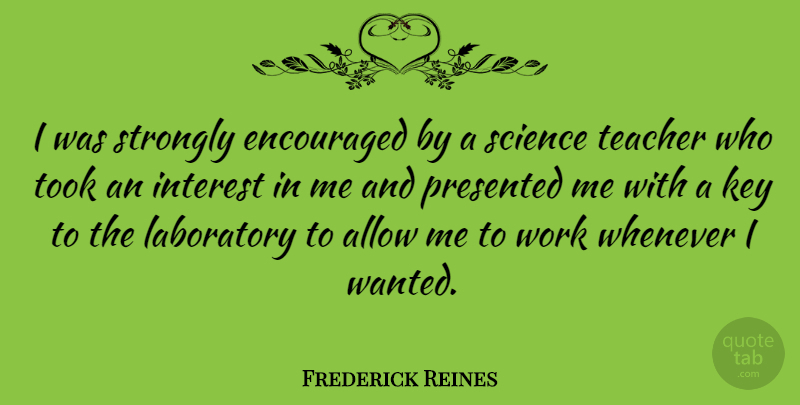 Frederick Reines Quote About Teacher, Keys, Interest: I Was Strongly Encouraged By...