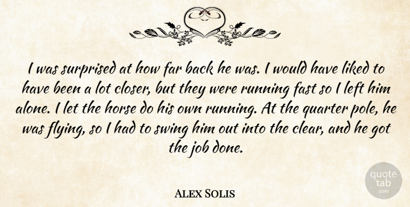 Alex Solis Quote About Far, Fast, Horse, Job, Left: I Was Surprised At How...
