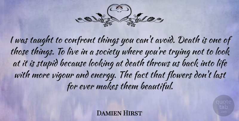 Damien Hirst Quote About Beautiful, Stupid, Flower: I Was Taught To Confront...