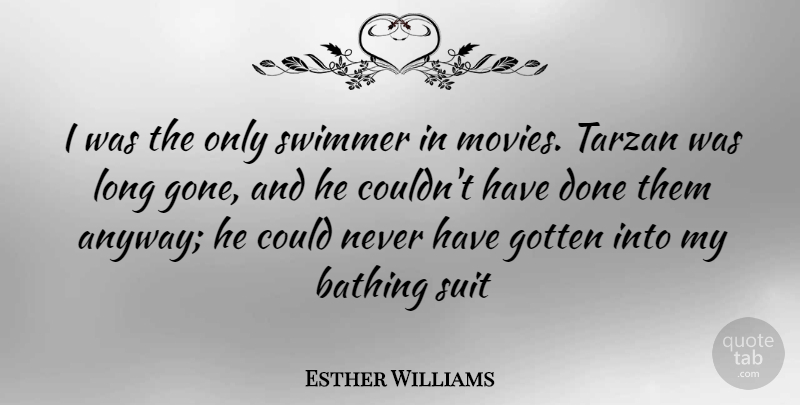 Esther Williams Quote About Long, Done, Suits: I Was The Only Swimmer...