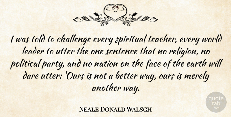Neale Donald Walsch Quote About Spiritual, Teacher, Party: I Was Told To Challenge...