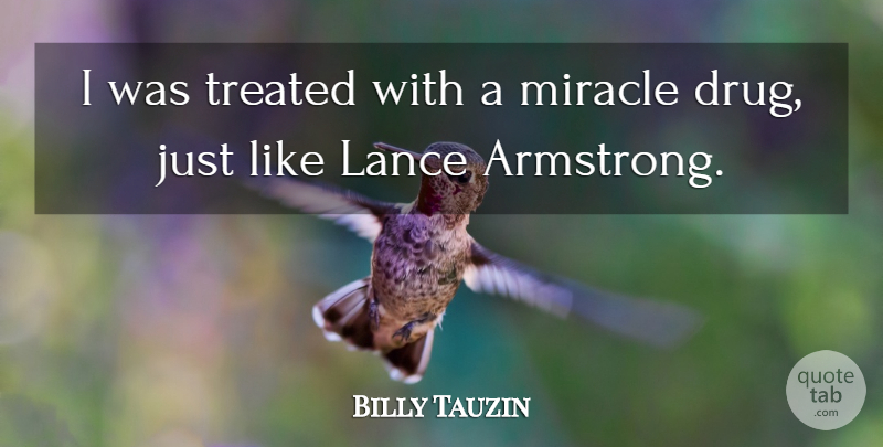 Billy Tauzin Quote About Miracle, Drug, Armstrong: I Was Treated With A...