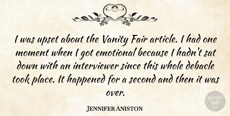 Jennifer Aniston Quote About Emotional, Fair, Happened, Moment, Sat: I Was Upset About The...