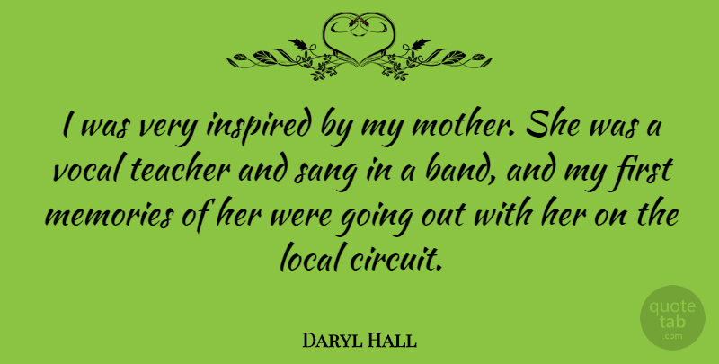 Daryl Hall Quote About Mother, Teacher, Memories: I Was Very Inspired By...
