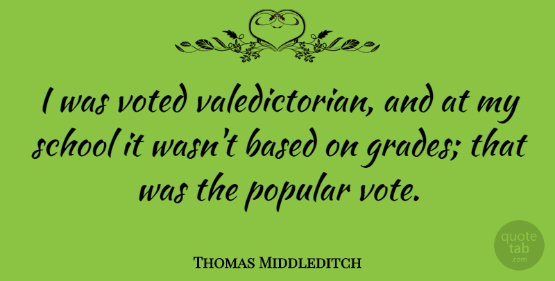 Thomas Middleditch Quote About Based, School, Voted: I Was Voted Valedictorian And...