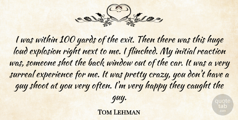 Tom Lehman Quote About Caught, Experience, Explosion, Guy, Happy: I Was Within 100 Yards...