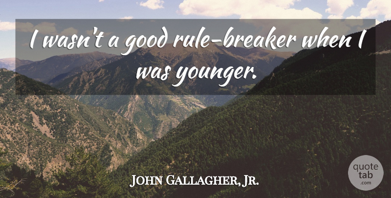 John Gallagher, Jr. Quote About undefined: I Wasnt A Good Rule...