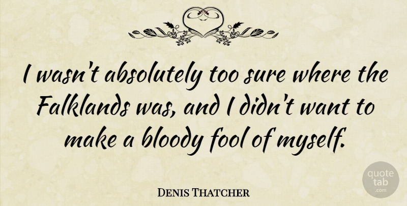 Denis Thatcher Quote About Bloody: I Wasnt Absolutely Too Sure...