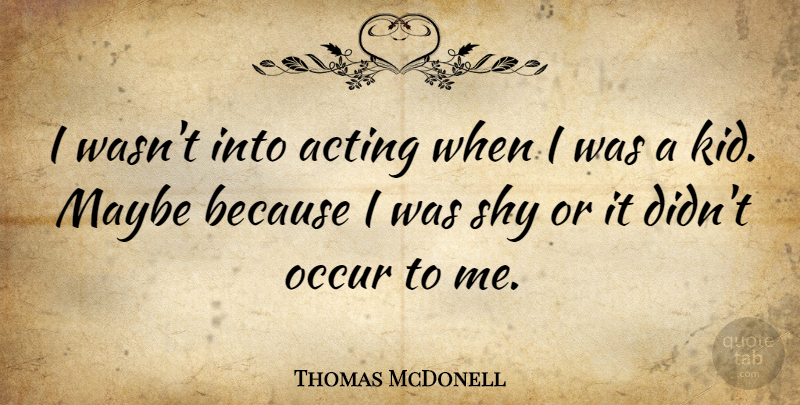 Thomas McDonell Quote About Kids, Acting, Shy: I Wasnt Into Acting When...