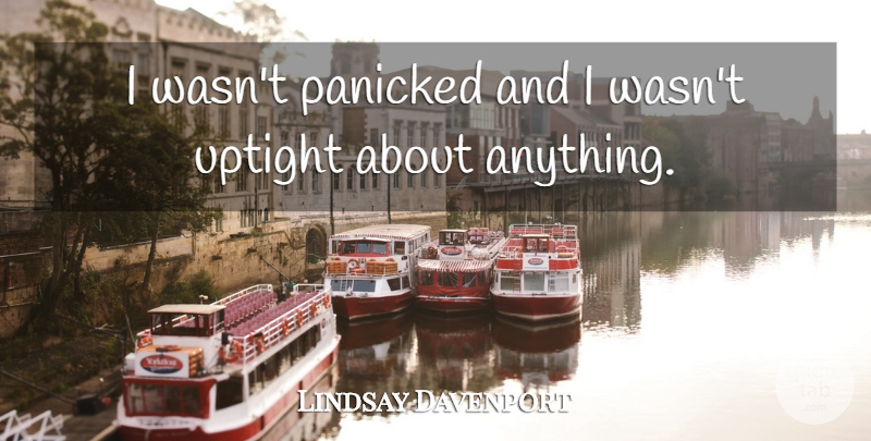 Lindsay Davenport Quote About Panicked, Uptight: I Wasnt Panicked And I...