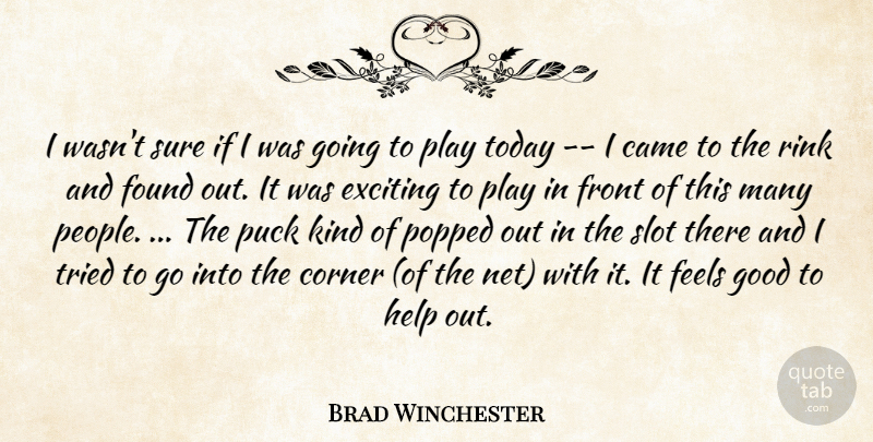 Brad Winchester Quote About Came, Corner, Exciting, Feels, Found: I Wasnt Sure If I...