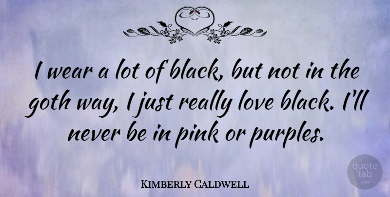 Kimberly Caldwell Quote About Black, Way, Goth: I Wear A Lot Of...