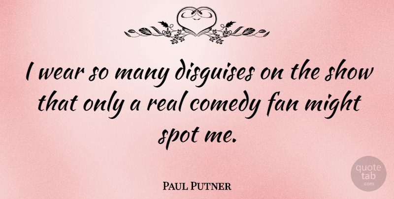 Paul Putner Quote About Real, Might, Fans: I Wear So Many Disguises...