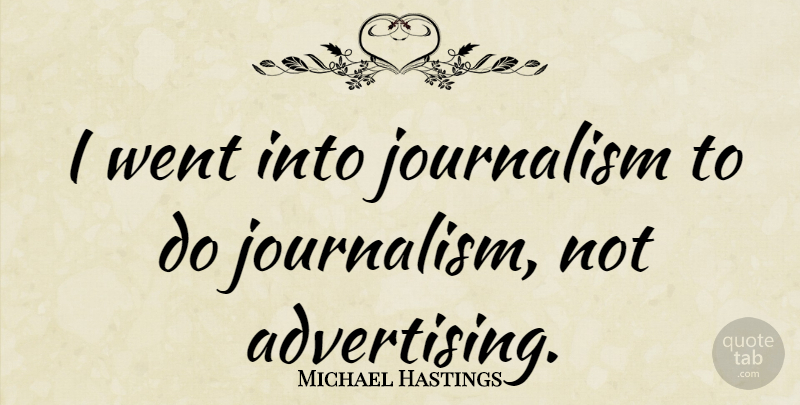 Michael Hastings Quote About Journalism: I Went Into Journalism To...