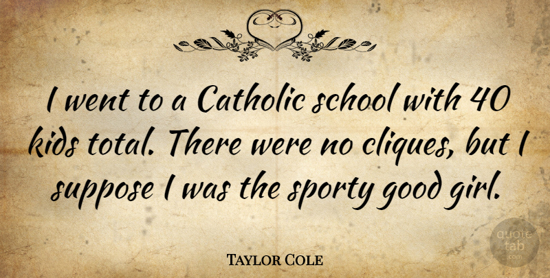 Taylor Cole Quote About Girl, School, Kids: I Went To A Catholic...