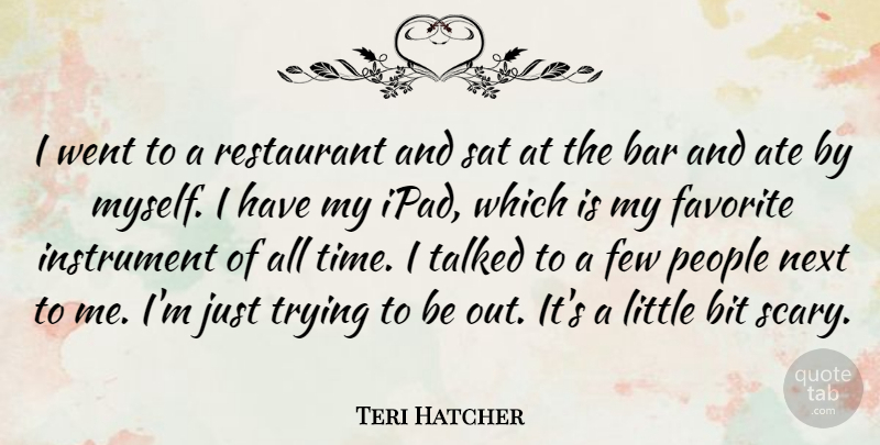 Teri Hatcher Quote About Ate, Bar, Bit, Few, Instrument: I Went To A Restaurant...